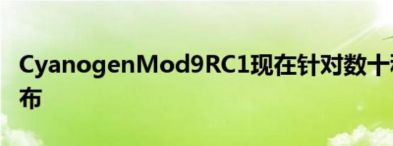 CyanogenMod9RC1现在针对数十种设备发布