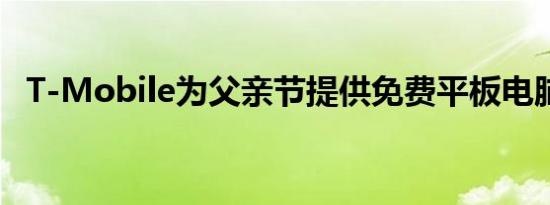 T-Mobile为父亲节提供免费平板电脑促销