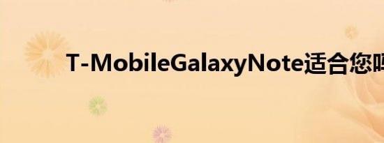 T-MobileGalaxyNote适合您吗