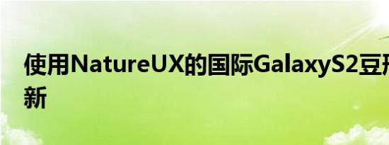 使用NatureUX的国际GalaxyS2豆形软糖更新