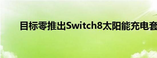 目标零推出Switch8太阳能充电套件