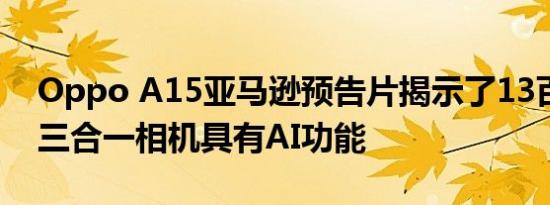 Oppo A15亚马逊预告片揭示了13百万像素三合一相机具有AI功能