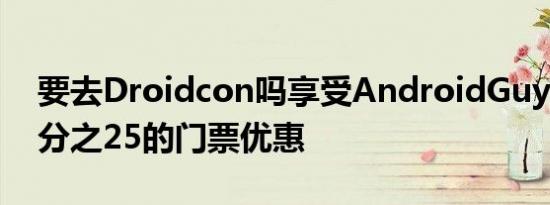 要去Droidcon吗享受AndroidGuys折扣百分之25的门票优惠