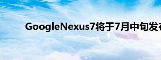 GoogleNexus7将于7月中旬发布