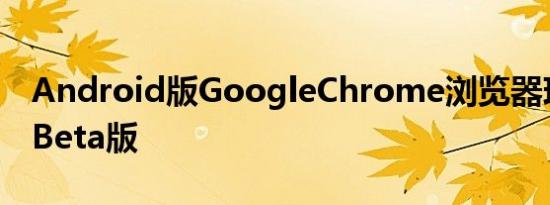 Android版GoogleChrome浏览器现已退出Beta版