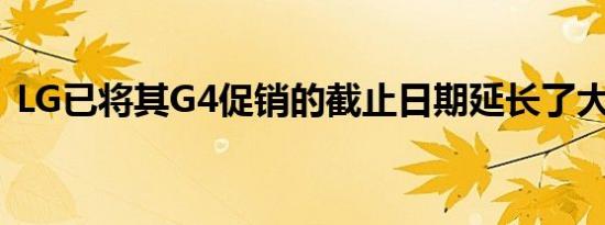 LG已将其G4促销的截止日期延长了大约9天