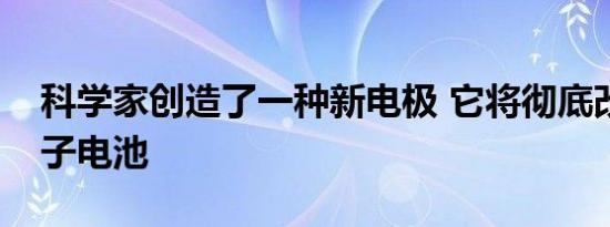 科学家创造了一种新电极 它将彻底改变锂离子电池