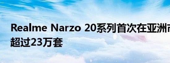 Realme Narzo 20系列首次在亚洲市场销售超过23万套