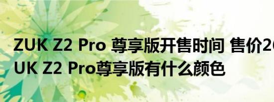 ZUK Z2 Pro 尊享版开售时间 售价2699元  ZUK Z2 Pro尊享版有什么颜色