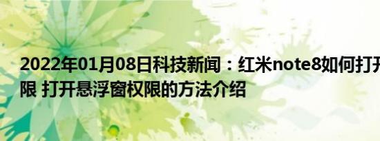 2022年01月08日科技新闻：红米note8如何打开悬浮窗权限 打开悬浮窗权限的方法介绍