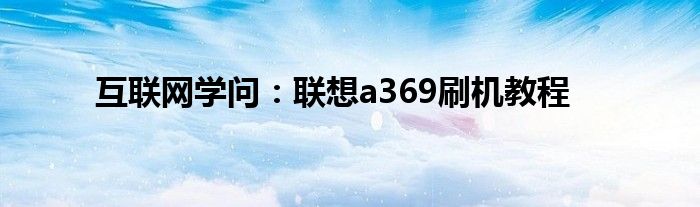 互联网学问：联想a369刷机教程