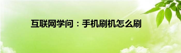 互联网学问：手机刷机怎么刷