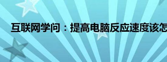 互联网学问：提高电脑反应速度该怎么做