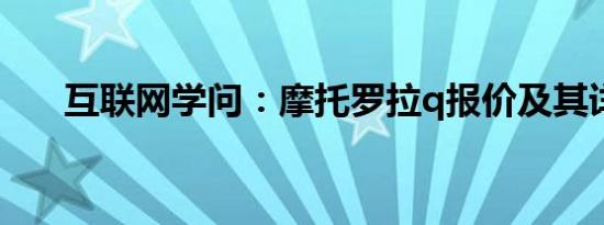 互联网学问：摩托罗拉q报价及其详情