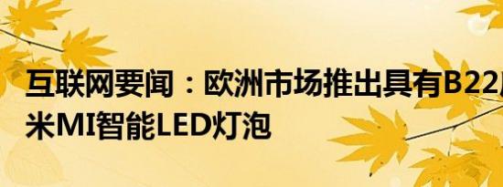 互联网要闻：欧洲市场推出具有B22底座的小米MI智能LED灯泡