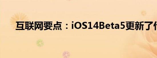 互联网要点：iOS14Beta5更新了什么