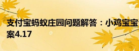 支付宝蚂蚁庄园问题解答：小鸡宝宝今天的答案4.17