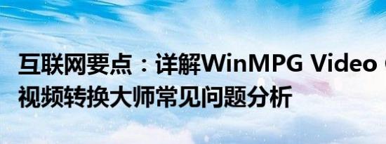 互联网要点：详解WinMPG Video Convert视频转换大师常见问题分析