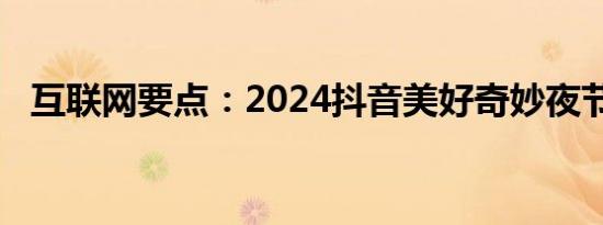 互联网要点：2024抖音美好奇妙夜节目表