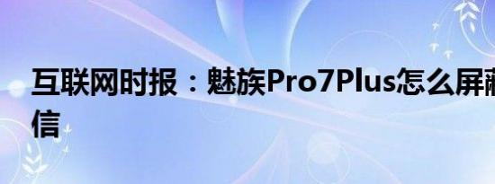 互联网时报：魅族Pro7Plus怎么屏蔽骚扰短信