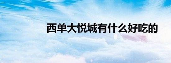 西单大悦城有什么好吃的