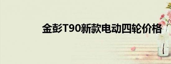 金彭T90新款电动四轮价格