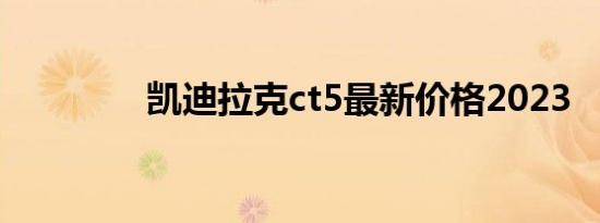 凯迪拉克ct5最新价格2023